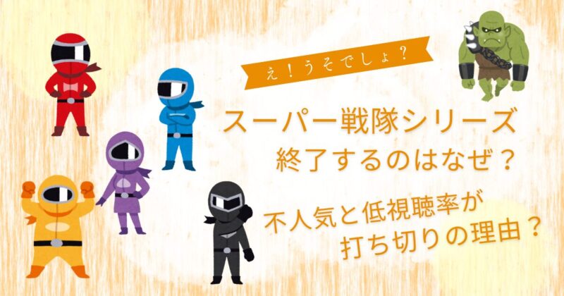 スーパー戦隊シリーズ終了なぜ？