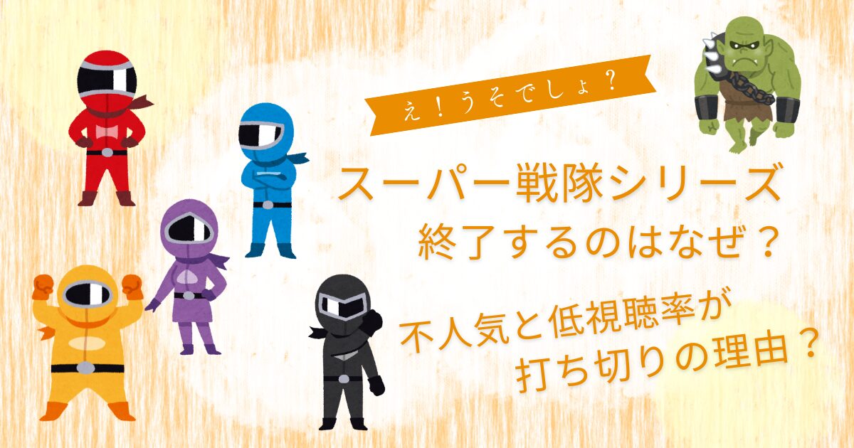 スーパー戦隊シリーズ終了なぜ？