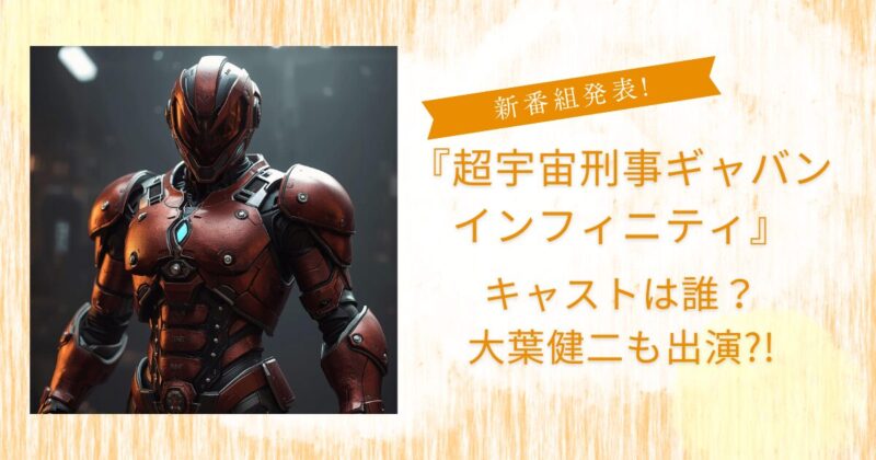 超宇宙刑事ギャバンインフィニティ2026キャストは誰