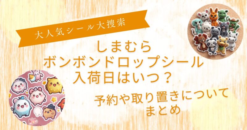 しまむらボンボンドロップシール入荷日