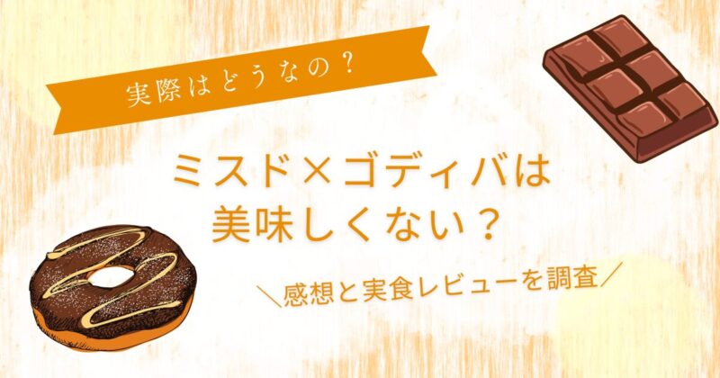 ミスド×ゴディバ美味しくない?感想･実食レビューを徹底調査