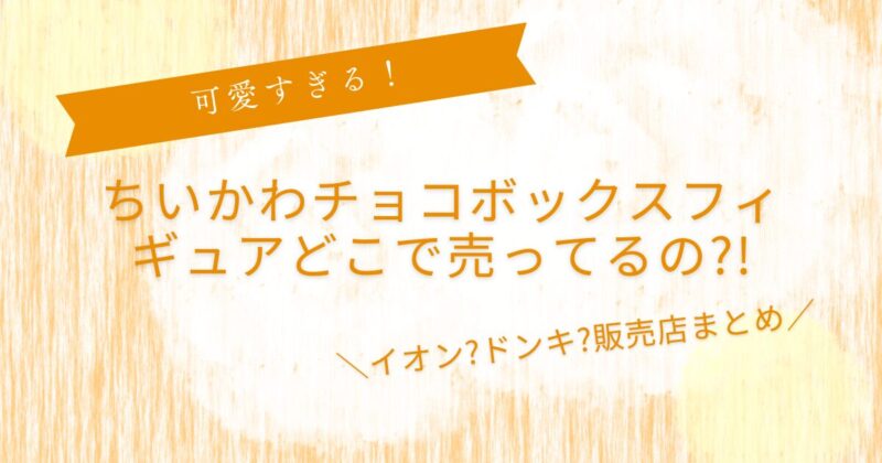 ちいかわチョコボックスフィギュアどこで売ってる?