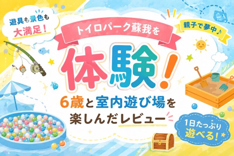 トイロパーク蘇我を体験！6歳と室内遊び場を遊びつくしたレビュー
